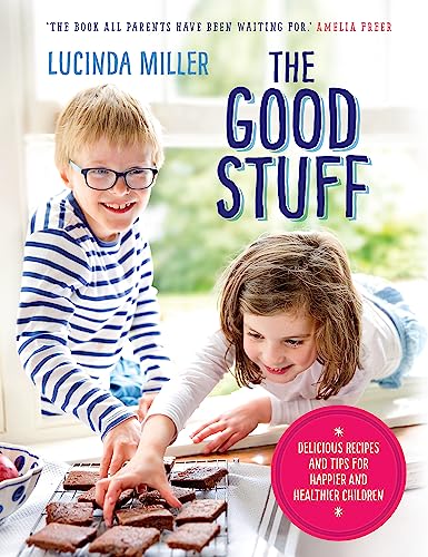 The Good Stuff Book: Delicious & Healthy Recipes for Happier, Healthier Children by Lucinda Miller– Easy, Nutritious Meals & Fun Cooking Tips for Kids