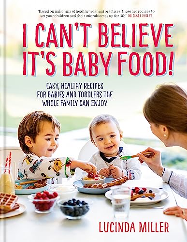 I Can’t Believe It’s Baby Food – Easy, Nutritious Recipe Book for Babies & Toddlers by Lucinda Miller | Healthy Homemade Meals for Infants 0-3 years