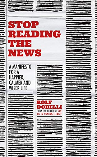 Stop Reading the News: A Manifesto for a Happier, Calmer and Wiser Life Book