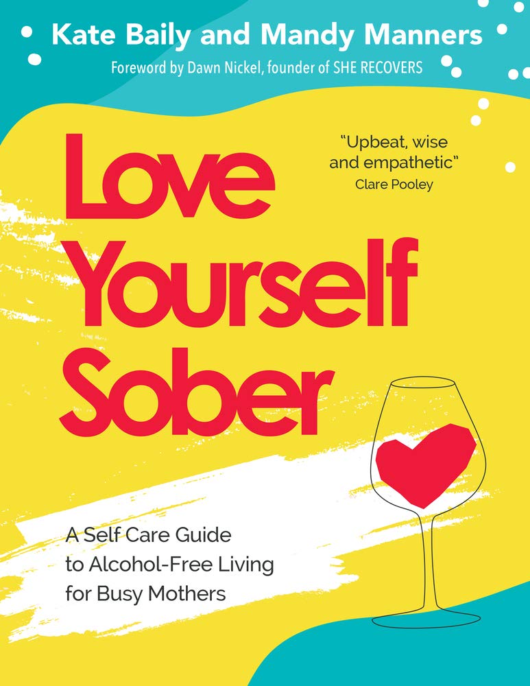 Love Yourself Sober: A Self Care Guide to Alcohol-Free Living for Busy Mothers Book By Kate Baily and Mandy Manners