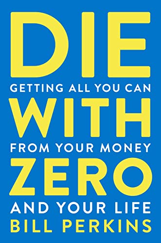 Die with Zero Book: Getting All You Can from Your Money and Your Life: Getting All You Can from Your Money and Your LifeA Revolutionary Approach to Maximizing Life Experiences Over Accumulating Wealth by Bill Perkins