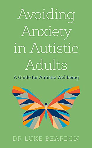 Avoiding Anxiety in Autistic Adults: A Guide for Autistic Wellbeing by Dr Luke Beardon