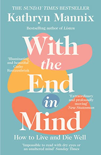 With the End in Mind Book: How to Live and Die Well by Kathryn Mannix | A Thoughtful Guide on Life, Death, Grief, Mindfulness & Emotional Well-Being