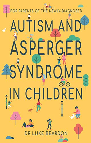 Autism and Asperger Syndrome in Childhood: A Supportive Book for Parents & Carers of Newly Diagnosed Children – Guidance & Awareness by Luke Beardon