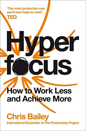 Hyperfocus: The Ultimate Book on Mindfulness, Efficiency, and Work-Life Balance to Help You Work Less and Achieve More – By Chris Bailey