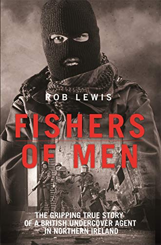 Fishers of Men - The Gripping True Story of a British Undercover Agent in Northern Ireland by Rob Lewis - Thrilling Book on Espionage and History