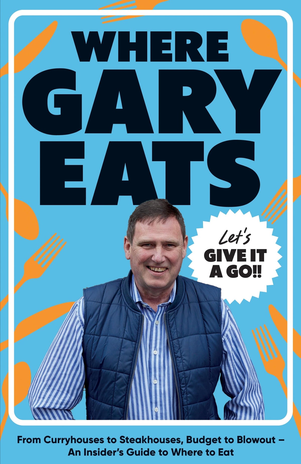 Where Gary Eats: From Curryhouses to Steakhouses Book| Budget to Blowout | An Insider’s Guide to Where to Eat | Hardback