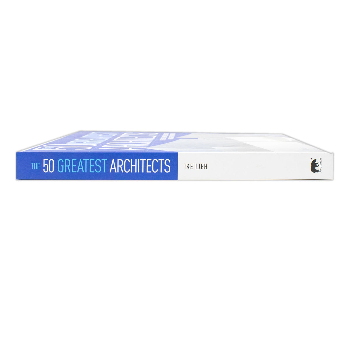 The 50 Greatest Architects : The People Whose Buildings Have Shaped Our World Book By Ike Ijeh | Hardcover